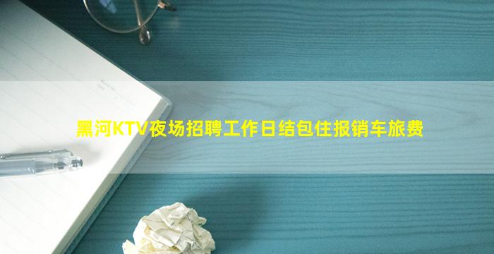 黑河KTV夜场招聘工作日结包住报销车旅费
